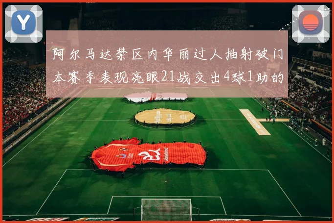 阿尔马达禁区内华丽过人抽射破门本赛季表现亮眼21战交出4球1助的佳绩