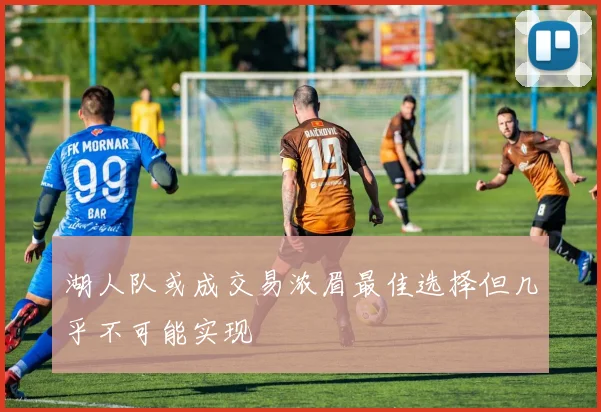 湖人队或成交易浓眉最佳选择但几乎不可能实现