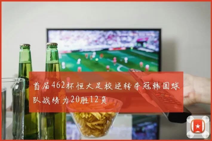 首届462杯恒大足校逆转夺冠韩国球队战绩为20胜12负