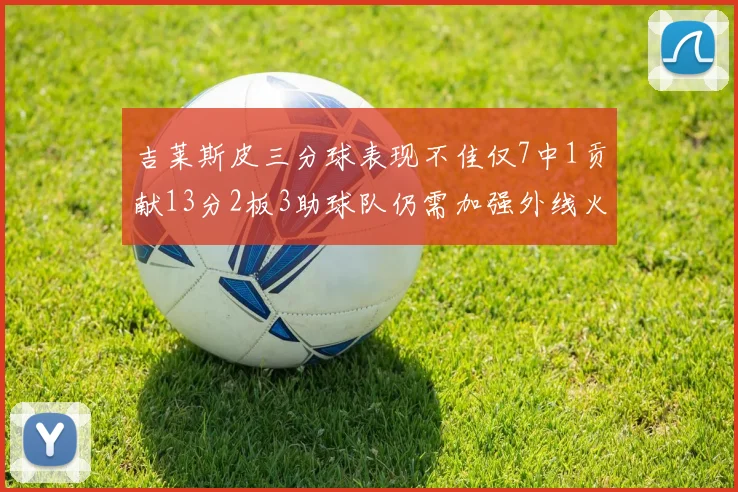 吉莱斯皮三分球表现不佳仅7中1贡献13分2板3助球队仍需加强外线火力