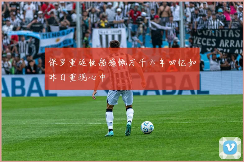 保罗重返快船感慨万千六年回忆如昨日重现心中