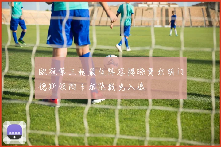 欧冠第三轮最佳阵容揭晓费尔明门德斯领衔卡尔范戴克入选