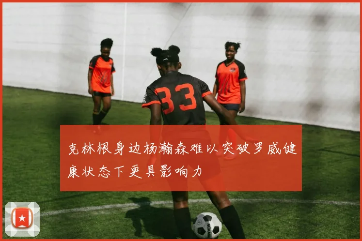 克林根身边杨瀚森难以突破罗威健康状态下更具影响力