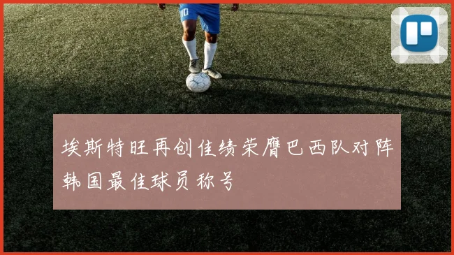 埃斯特旺再创佳绩荣膺巴西队对阵韩国最佳球员称号