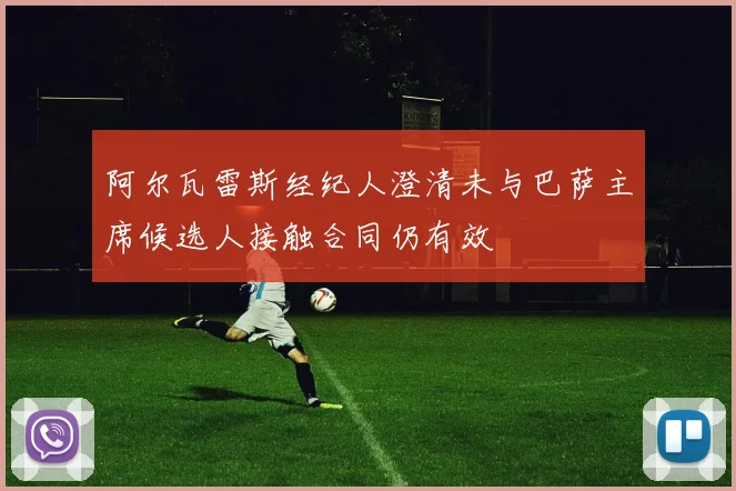 阿尔瓦雷斯经纪人澄清未与巴萨主席候选人接触合同仍有效