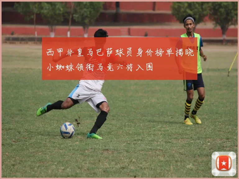 西甲非皇马巴萨球员身价榜单揭晓小蜘蛛领衔马竞六将入围