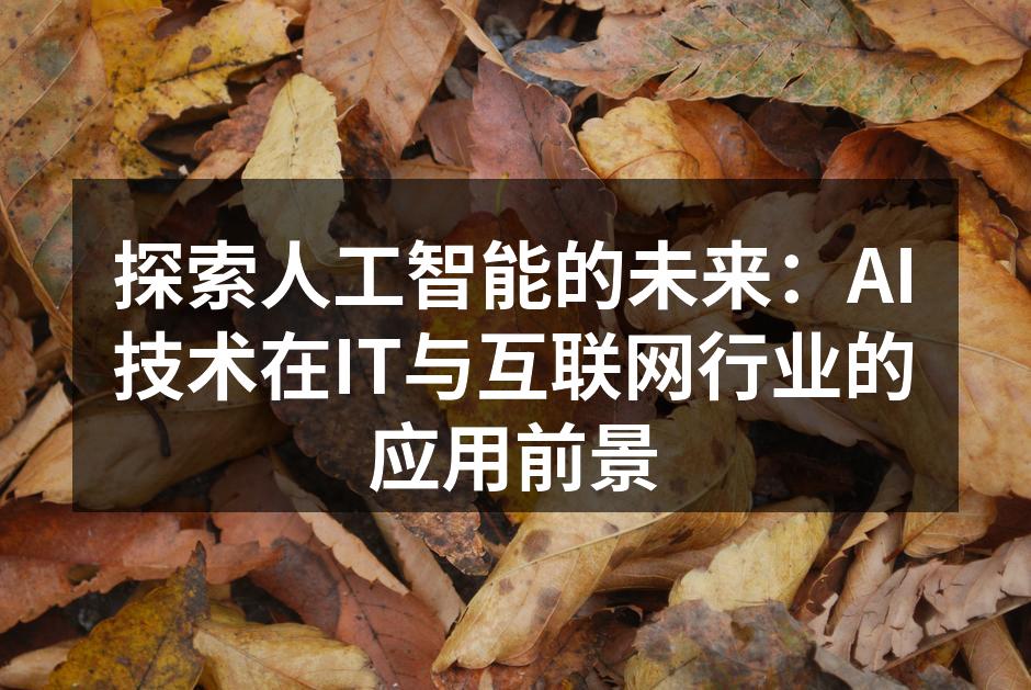 探索人工智能的未来:AI技术在IT与互联网行业的应用前景
