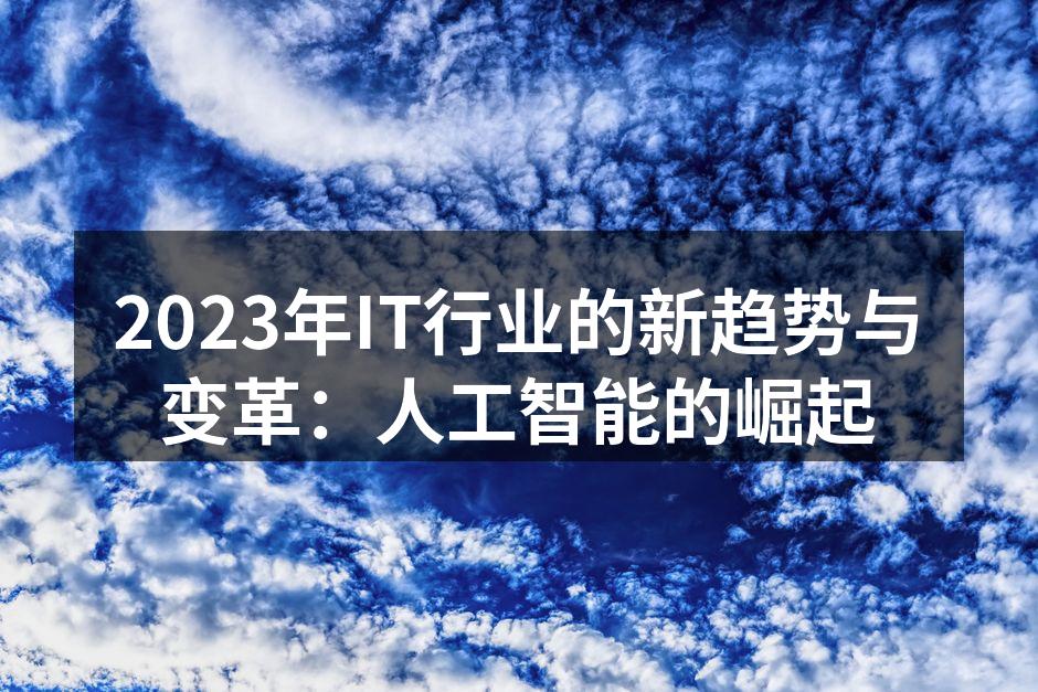 2023年IT行业的新趋势与变革:人工智能的崛起
