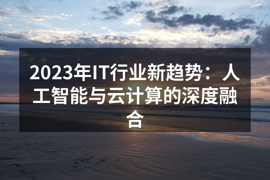 2023年IT行业新趋势:人工智能与云计算的深度融合